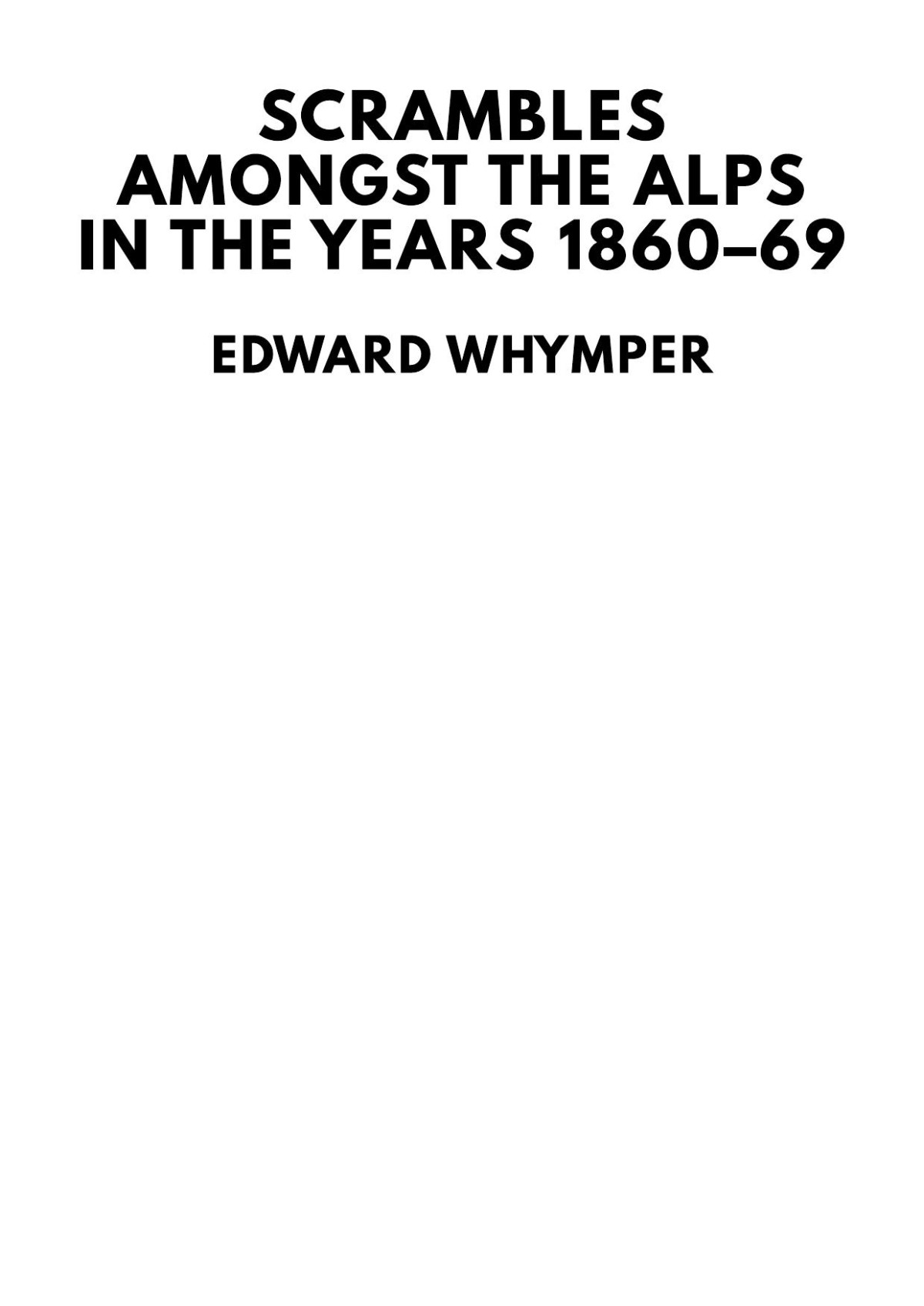 Scrambles Amongst The Alps In The Years 186069 Edward Whymper