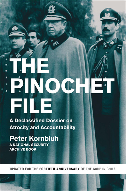 The Pinochet File A Declassified Dossier On Atrocity And Accountability Kornbluh Peter