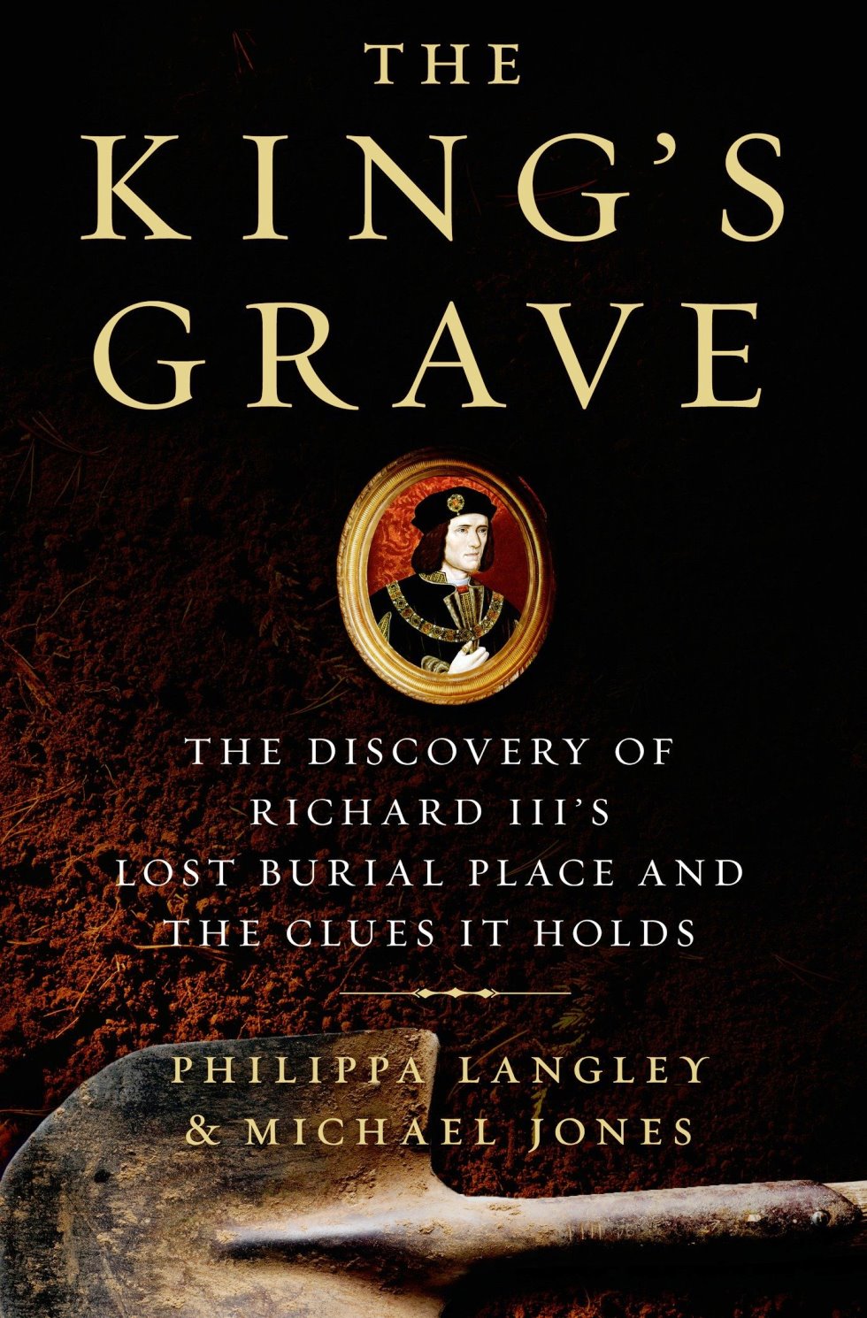 The Kings Grave The Discovery Of Richard Iiis Lost Burial Place And The Clues It Holds 1st Edition Philippa Langley