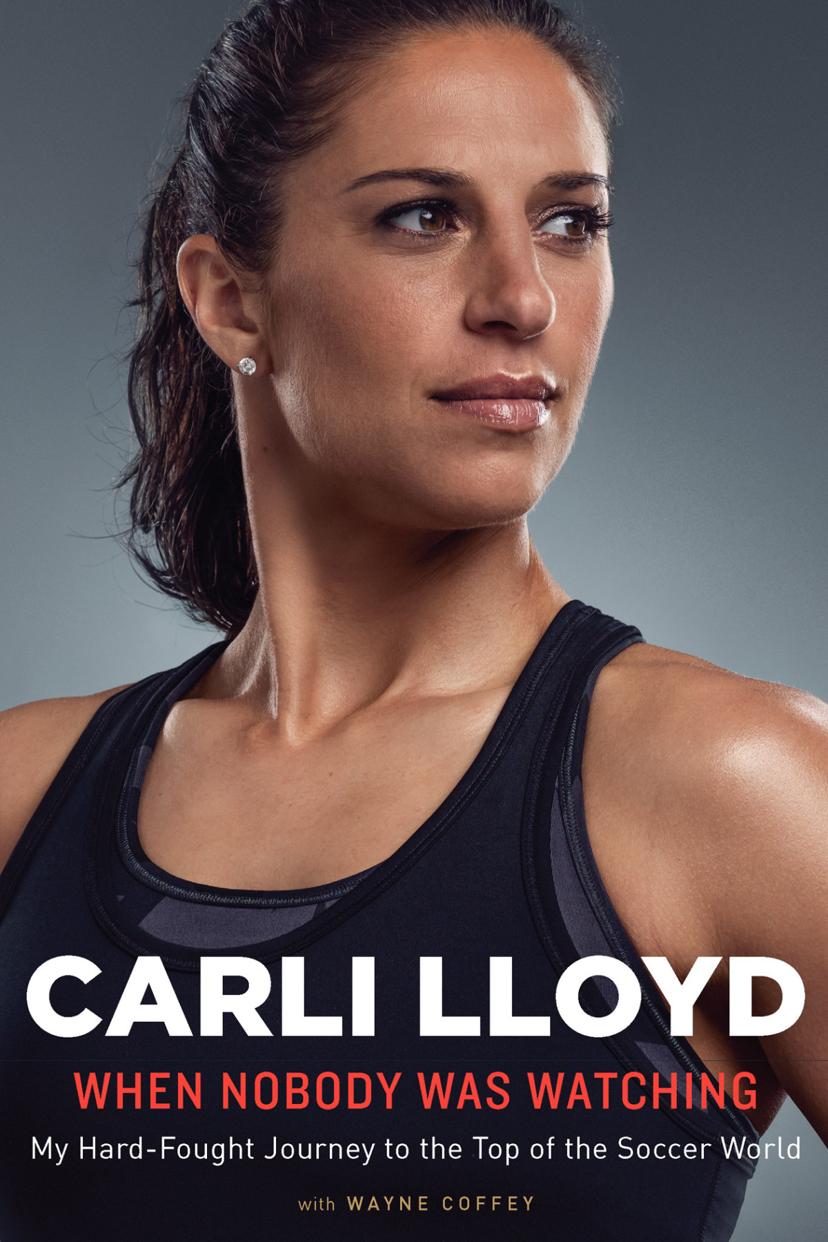 When Nobody Was Watching My Hardfought Journey To The Top Of The Soccer World Lloyd Carli