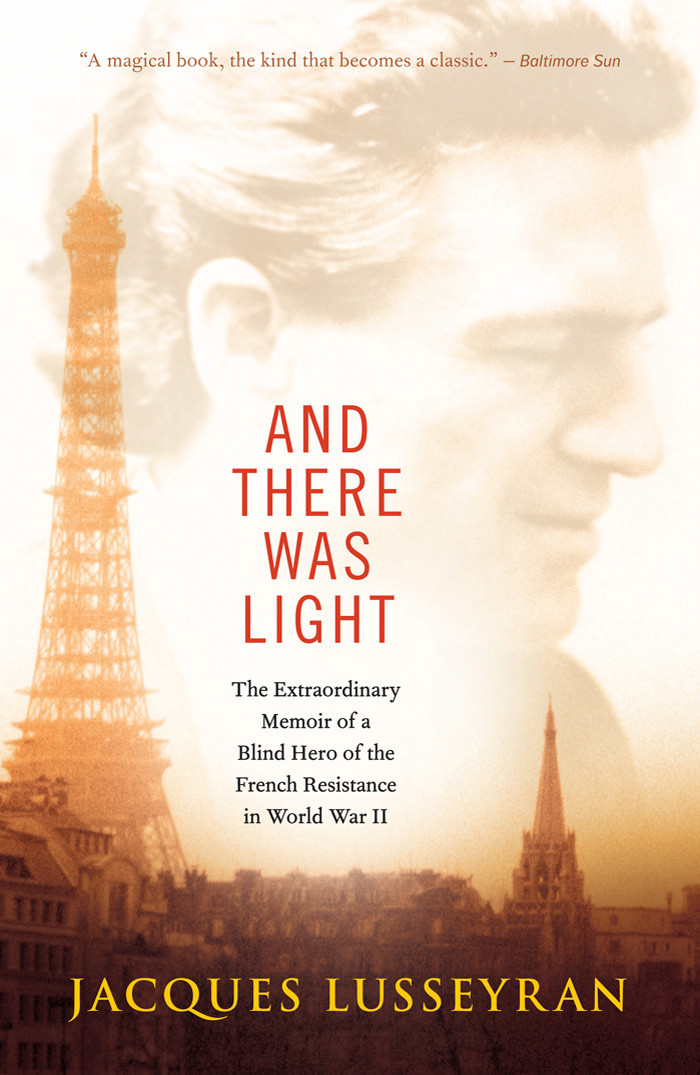 And There Was Light The Extraordinary Memoir Of A Blind Hero Of The French Resistance In World War Ii Lusseyran Jacques
