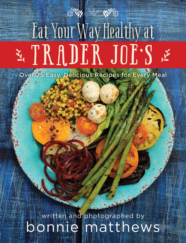 Eat Your Way Healthy At Trader Joes Cookbook Over 75 Easy Delicious Recipes For Every Meal Bonnie Matthews