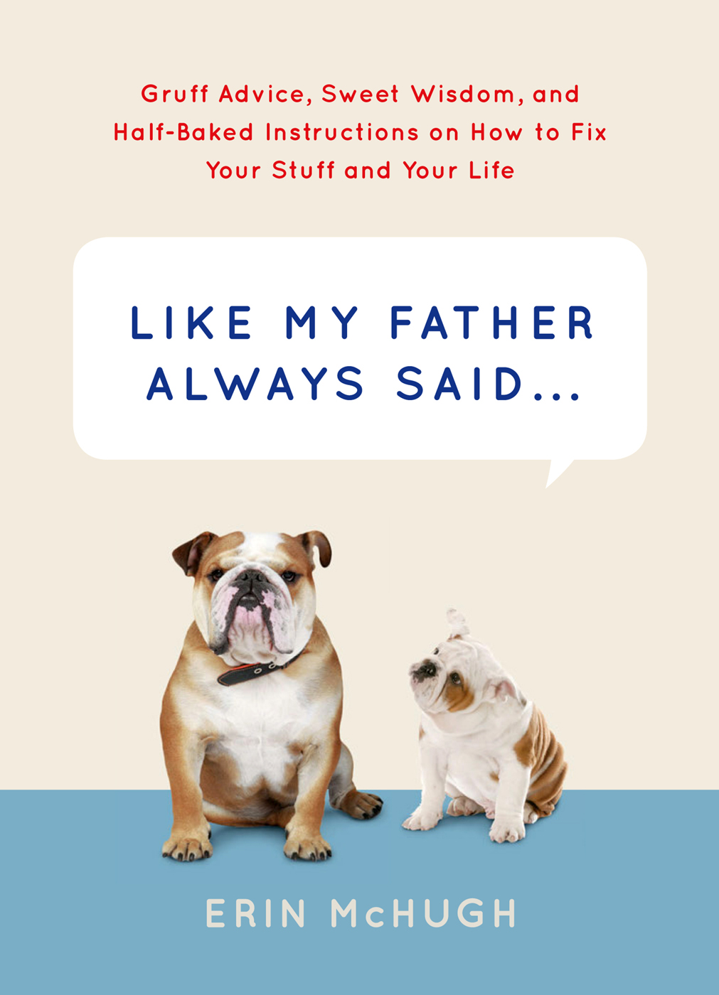 Like My Father Always Said Gruff Advice Sweet Wisdom And Halfbaked Instructions On How To Fix Your Stuff And Your Life Mchugh Erin