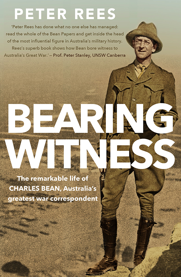 Bearing Witness The Remarkable Life Of Charles Bean Australias Greatest War Correspondent Peter Rees