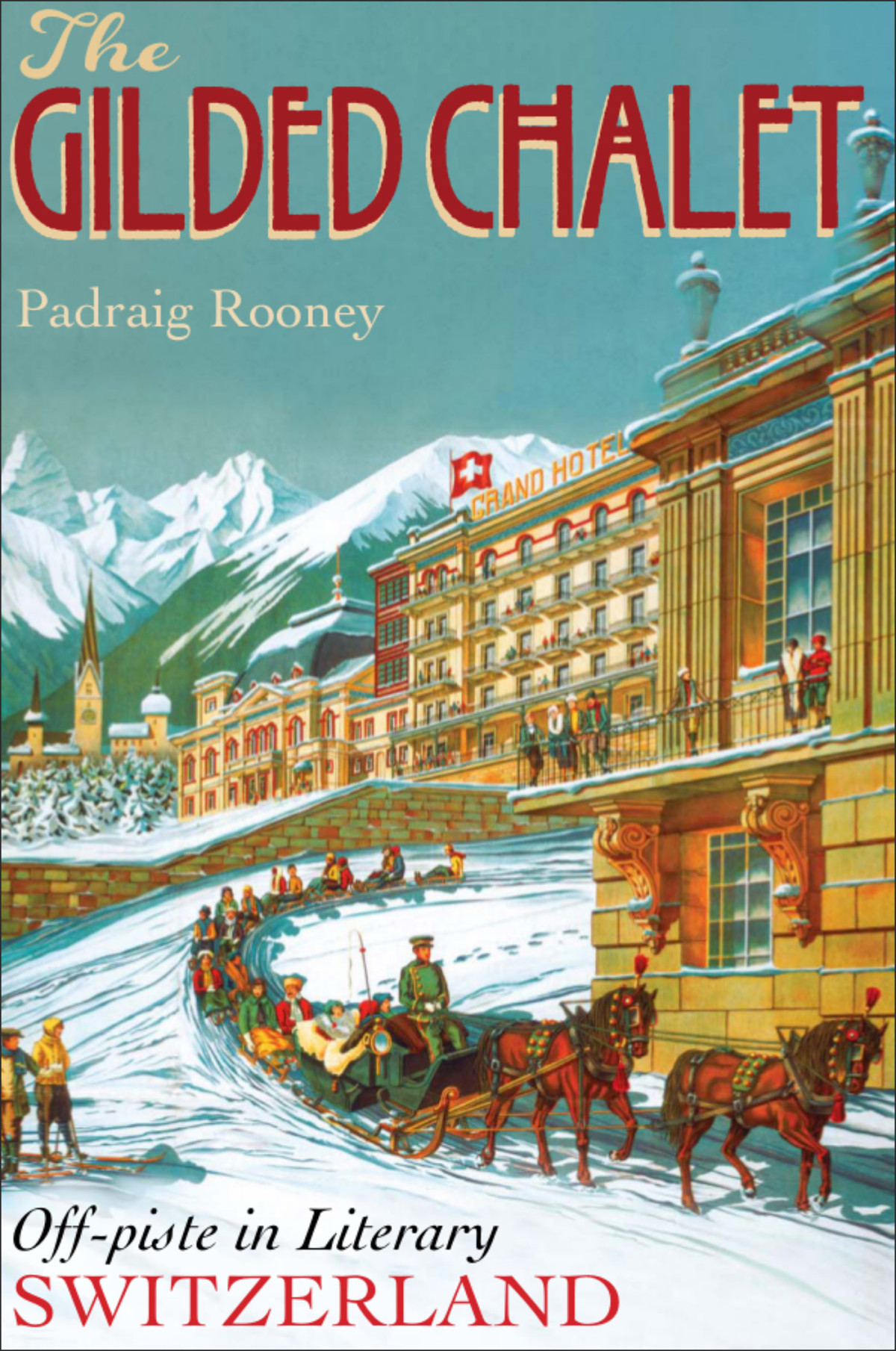 The Gilded Chalet Offpiste In Literary Switzerland Rooney Padraig