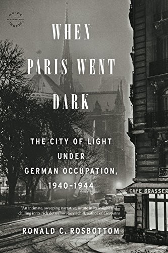 When Paris Went Dark The City Of Light Under German Occupation 19401944 2014 Ronald C Rosbottom