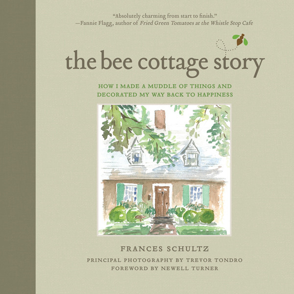 The Bee Cottage Story How I Made A Muddle Of Things And Decorated My Way Back To Happiness Schultz Frances
