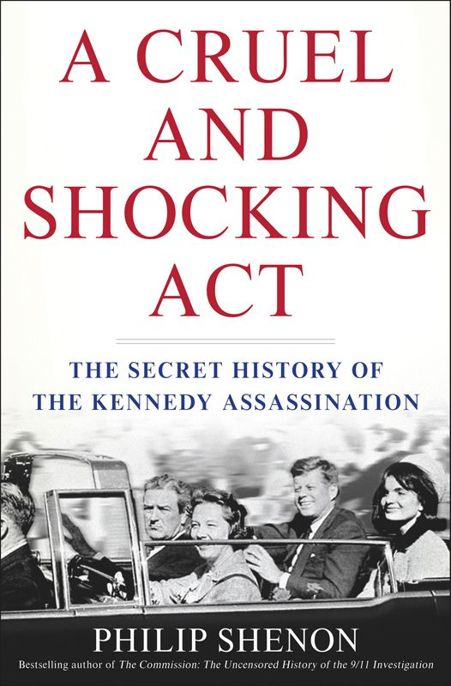 A Cruel And Shocking Act The Secret History Of The Kennedy Assassination Shenon Philip