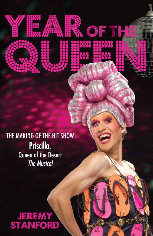 Year Of The Queen The Making Of Priscilla Queen Of The Desert The Musical Stanford Jeremy