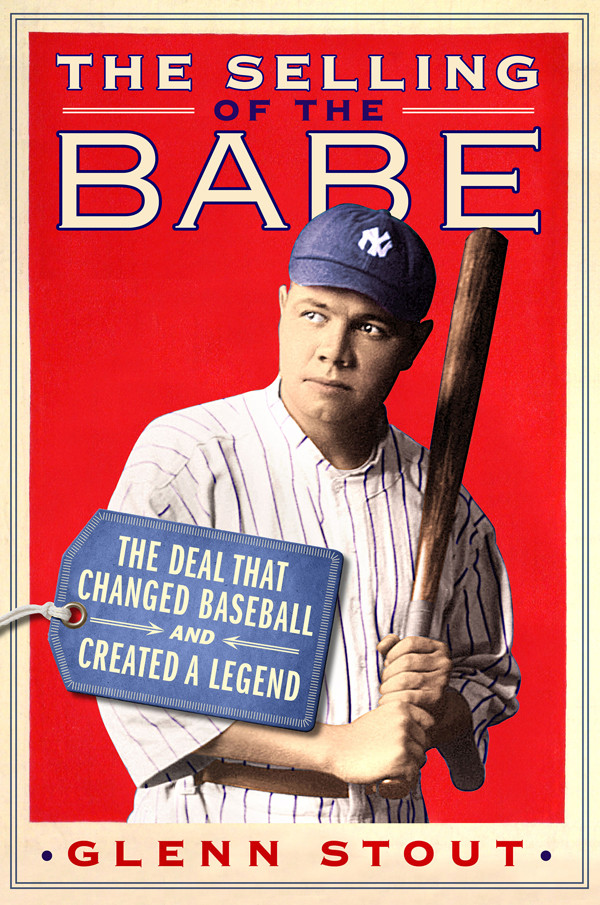 The Selling Of The Babe The Deal That Changed Baseball And Created A Legend Stout Glenn