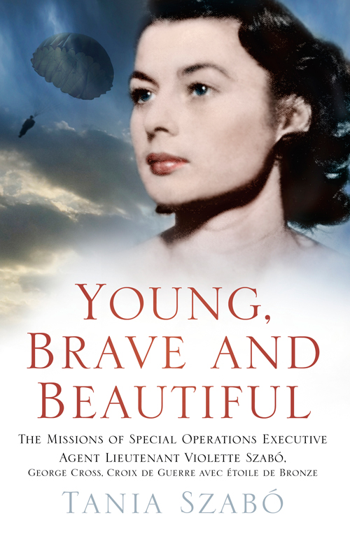 Young Brave And Beautiful The Missions Of Special Operations Executive Agent Lieutenant Violette Szabo Szab Tania