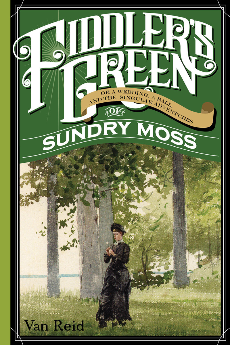 Fiddlers Green Or A Wedding A Ball And The Singular Adventures Of Sundry Moss Van Reid