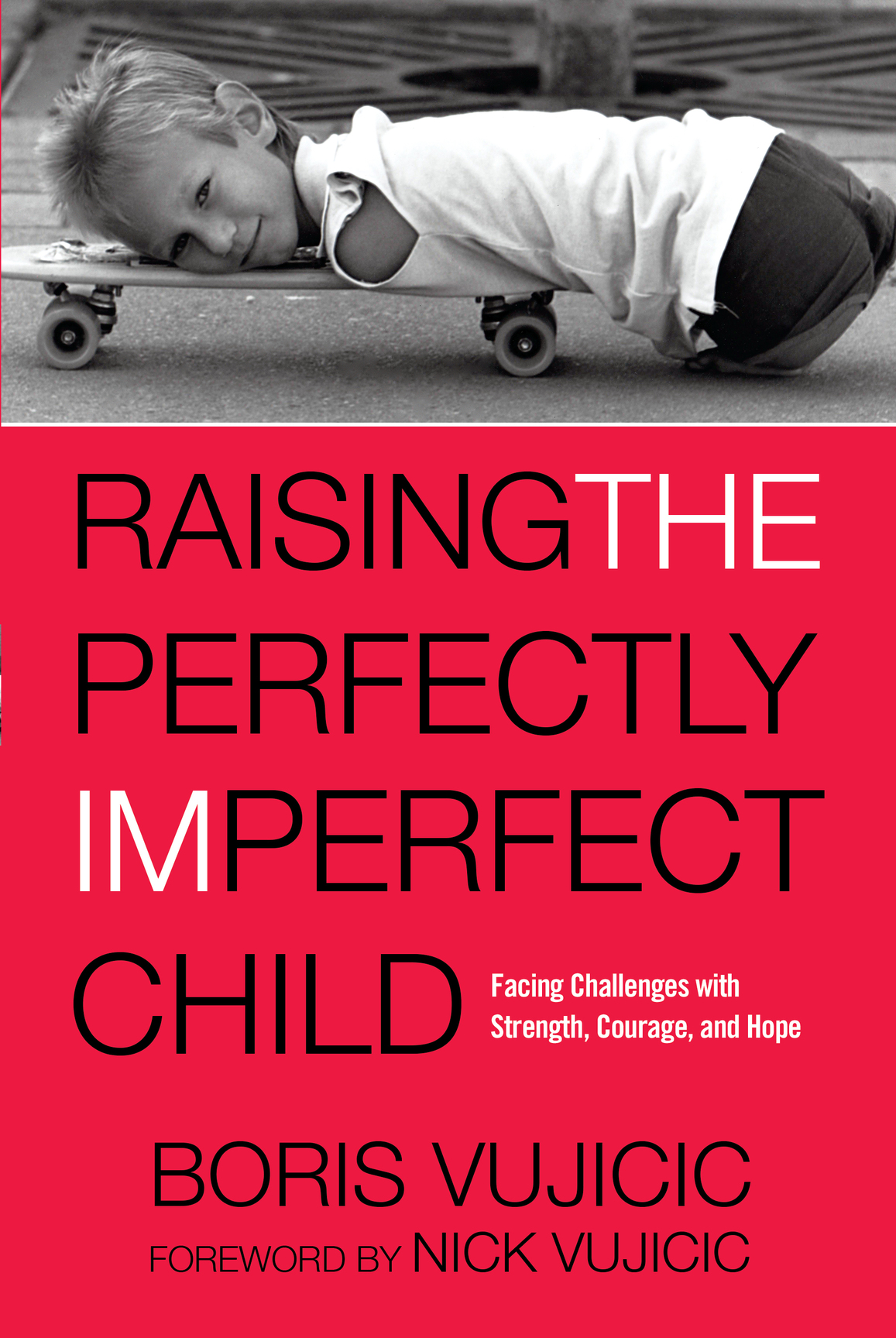 Raising The Perfectly Imperfect Child Facing The Challenges With Strength Courage And Hope Vujicic Boris