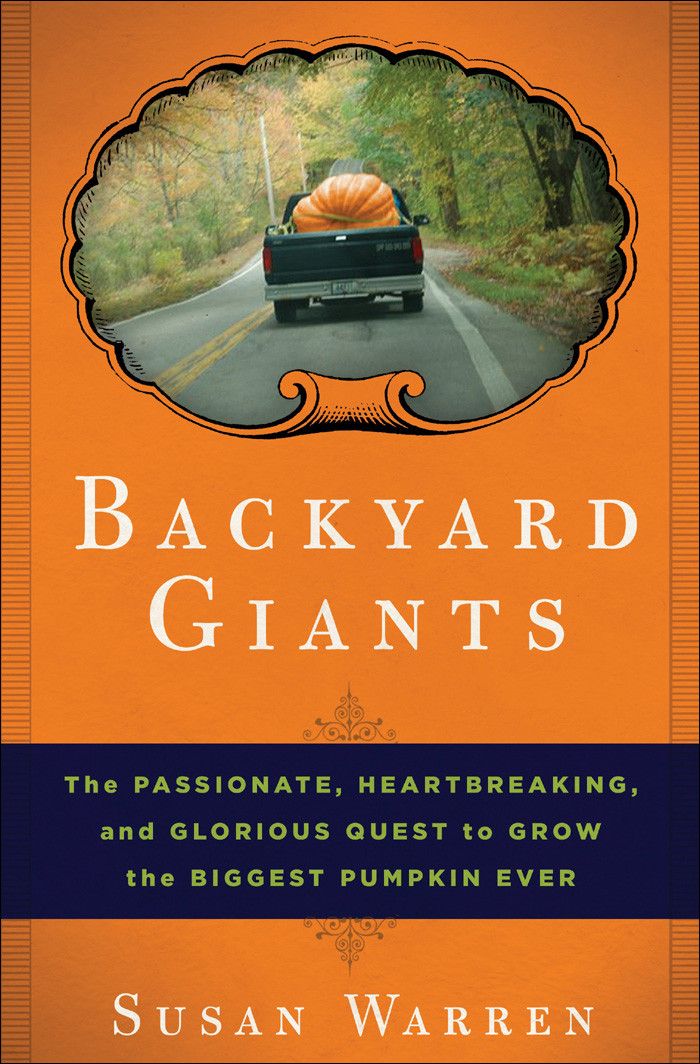 Backyard Giants The Passionate Heartbreaking And Glorious Quest To Grow The Biggest Pumpkin Ever Susan Warren