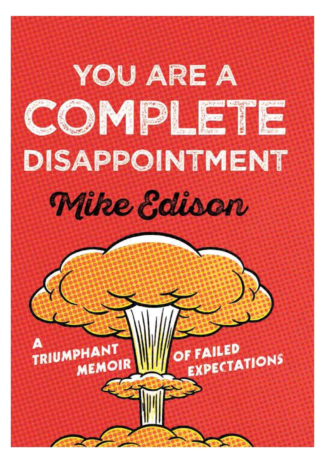 You Are A Complete Disappointment A Triumphant Memoir Of Failed Expectations Edison Mike