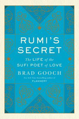 Rumis Secret The Life Of The Sufi Poet Of Love 1st Edition Brad Gooch