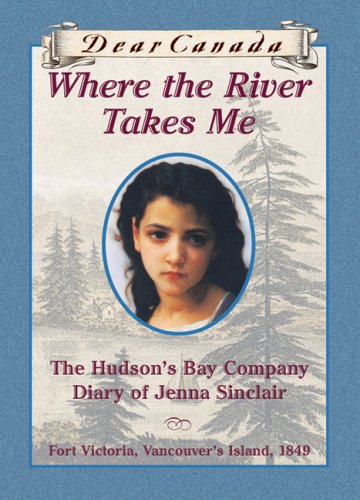Where The River Takes Me The Hudsons Bay Diary Of Jenna Sinclair Fort Victoria Vancouvers Island 1849 Lawson Julie