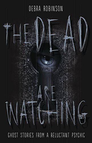 The Dead Are Watching Ghost Stories From A Reluctant Psychic Robinson Debra