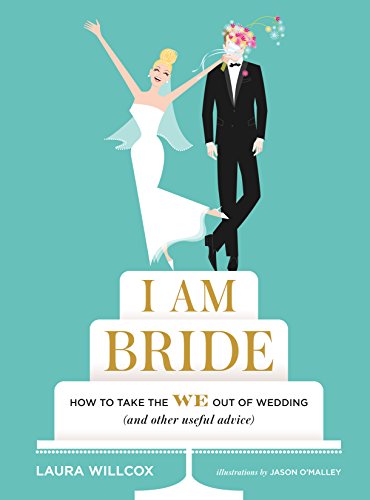 I Am Bride How To Take The We Out Of Wedding And Other Useful Advice Willcox Laura Omalley Jason Omalley Jason