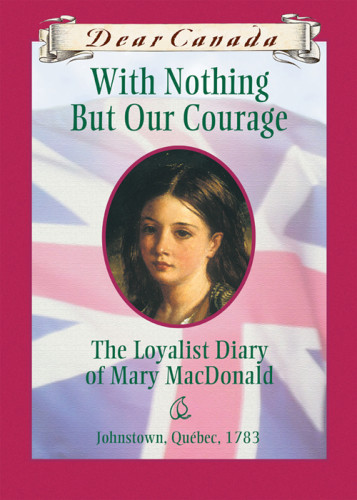 With Nothing But Our Courage The Loyalist Diary Of Mary Macdonald Johnstown Quebec 1781 Bradford Karleen
