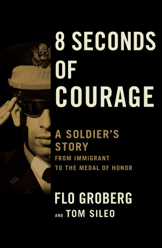 8 Seconds Of Courage A Soldiers Story From Immigrant To The Medal Of Honor Groberg Flo Sileo Tom