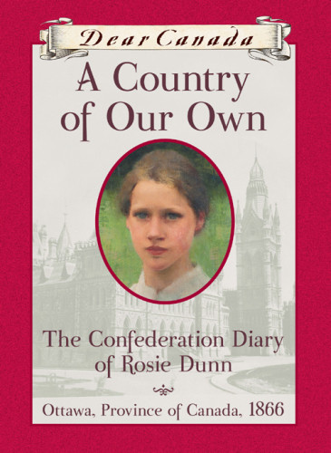 A Country Of Our Own The Confederation Diary Of Rosie Dunn Ottawa Province Of Canada 1866 Bradford Karleen