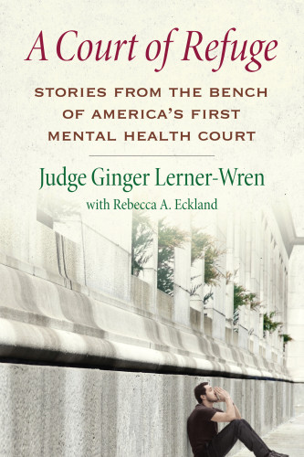A Court Of Refuge Stories From The Bench Of Americas First Mental Health Court Lernerwren Ginger Eckland Rebecca A