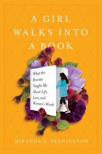 A Girl Walks Into A Book What The Brontes Taught Me About Life Love And Womens Work Miranda Pennington