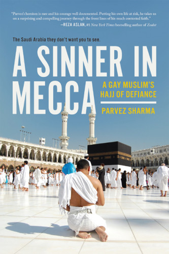 A Sinner In Mecca A Gay Muslims Hajj Of Defiance Sharma Parvez