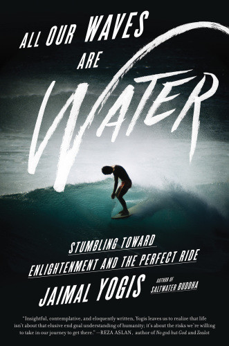 All Our Waves Are Water Stumbling Toward Enlightenment And The Perfect Ride Yogis Jaimal