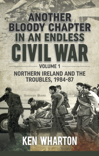 Another Bloody Chapter In An Endless Civil War Volume 1 Northern Ireland And The Troubles 198487 Ken Wharton