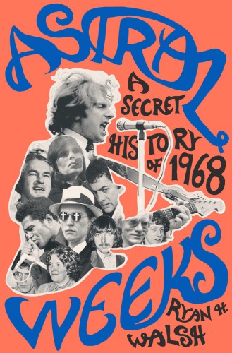 Astral Weeks A Secret History Of 1968 Walsh Ryan H