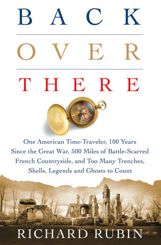 Back Over There One American Timetraveler 100 Years Since The Great War Rubin Richard