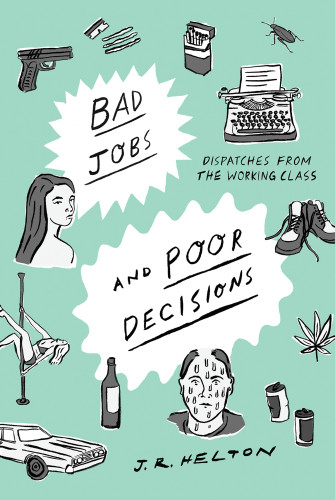 Bad Jobs And Poor Decisions Dispatches From The Working Class Helton