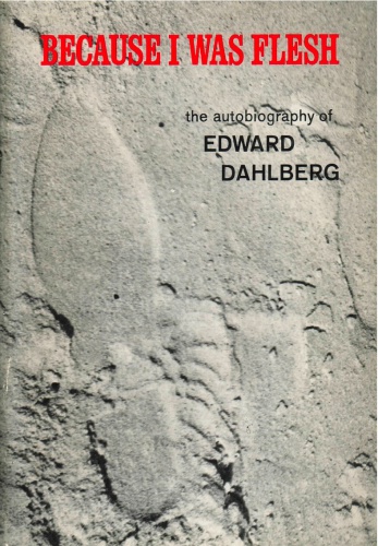 Because I Was Flesh The Autobiography Of Edward Dahlberg Edward Dahlberg
