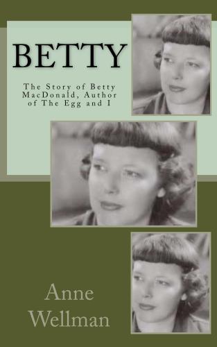 Betty The Story Of Betty Macdonald Author Of The Egg And I Wellman Anne