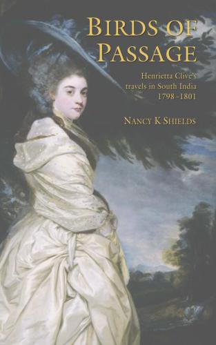 Birds Of Passage Henrietta Clives Travels In South India 17981801 Clive Henrietta Shields Nancy K