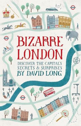 Bizarre London Discover The Capitals Secrets Surprises David Long