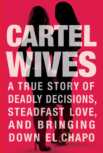 Cartel Wives A True Story Of Deadly Decisions Steadfast Love And Bringing Down El Chapo Mia Flores Olivia