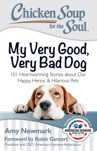 Chicken Soup For The Soul My Very Good Very Bad Dog 101 Heartwarming Stories About Our Happy Heroic Hilarious Pets Newmark Amy