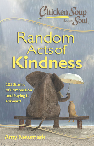 Chicken Soup For The Soul Random Acts Of Kindness 101 Stories Of Compassion And Paying It Forward Newmark Amy Canfield Jack