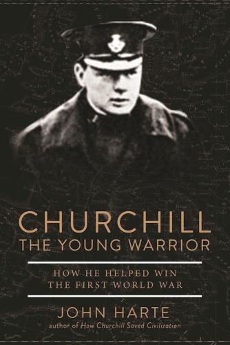 Churchill The Young Warrior How He Helped Win The First World War Harte John