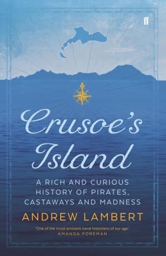 Crusoes Island A Rich And Curious History Of Pirates Castaways And Madness Andrew Lambert