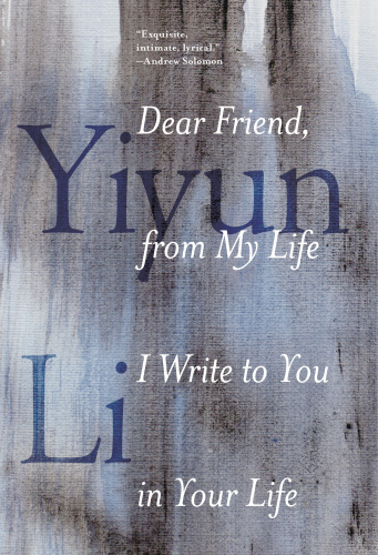 Dear Friend From My Life I Write To You In Your Life Yiyun Li