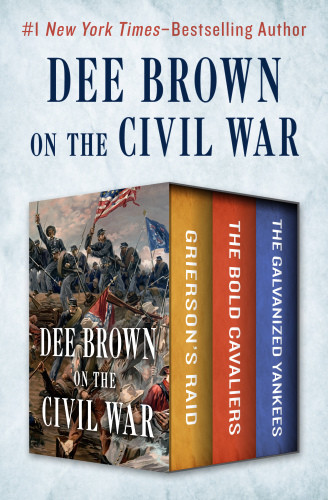 Dee Brown On The Civil War Griersons Raid The Bold Cavaliers The Galvanized Yankees Brown Dee