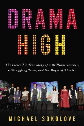 Drama High A Brilliant Teacher A Struggling Town And The Magic Of Theater Sokolove Michael