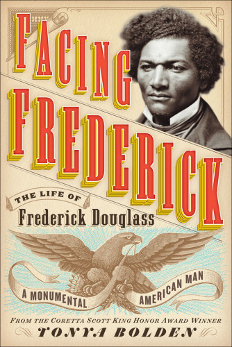 Facing Frederick The Life Of Frederick Douglass A Monumental American Man Bolden Tonya