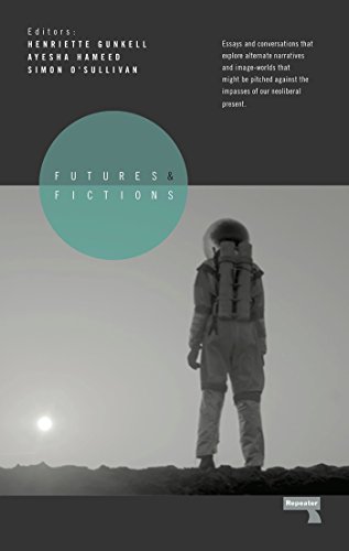 Futures And Fictions Essays And Conversations That Explore Alternative Narratives And Image Worlds That Might Be Pitched Against The Impasses Of Our Neoliberal Present Illustrated Simon Osullivan