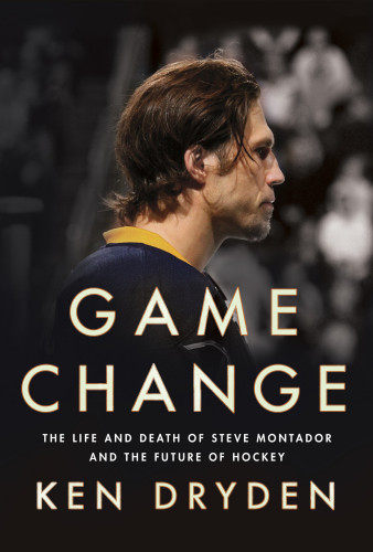 Game Change The Life And Death Of Steve Montador And The Future Of Hockey Ken Dryden