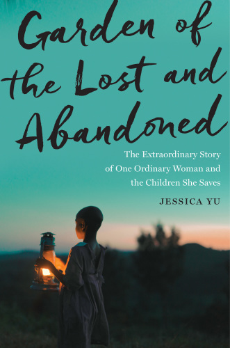 Garden Of The Lost And Abandoned The Extraordinary Story Of One Ordinary Woman And The Children She Saves Yu Jessica